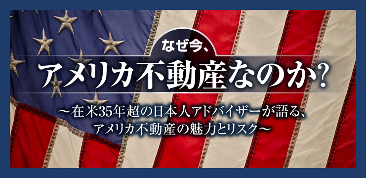 なぜ今、アメリカ不動産なのか？～在米35年超の日本人アドバイザーが語る、アメリカ不動産の魅力とリスク～