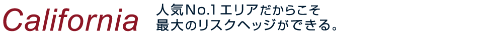 California 人気No.1エリアだからこそ最大のリスクヘッジができる。