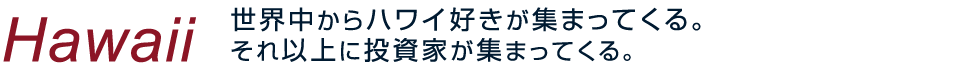 Hawaii 世界中からハワイ好きが集まってくる。それ以上に投資家が集まってくる。