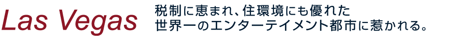 Las Vegas 税制に恵まれ、住環境にも優れた世界一のエンターテイメント都市に惹かれる。