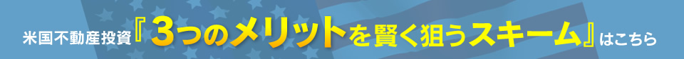 米国不動産投資『3つのメリットを賢く狙うスキーム』はこちら