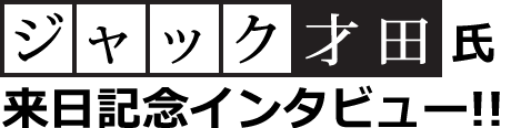 ジャック才田氏来日記念インタビュー